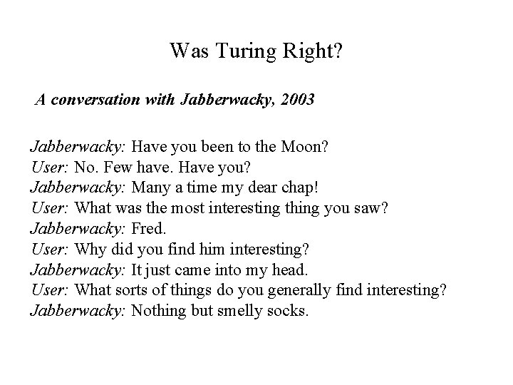 Was Turing Right? A conversation with Jabberwacky, 2003 Jabberwacky: Have you been to the
