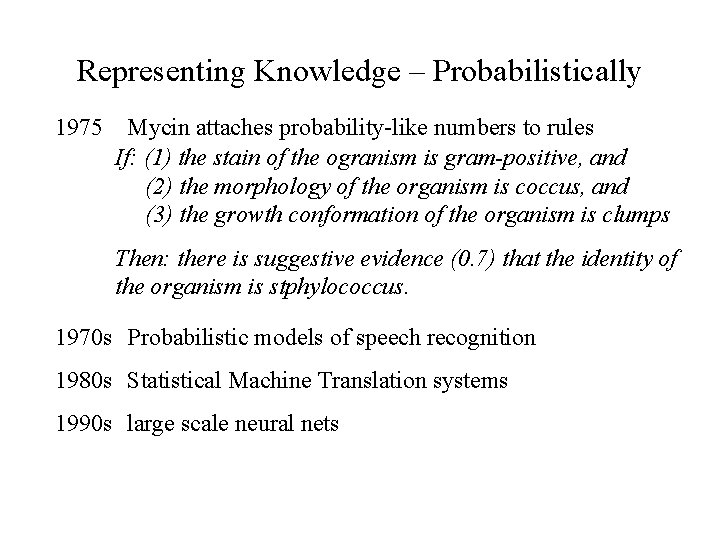 Representing Knowledge – Probabilistically 1975 Mycin attaches probability-like numbers to rules If: (1) the