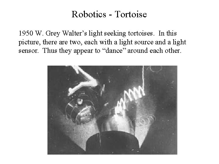 Robotics - Tortoise 1950 W. Grey Walter’s light seeking tortoises. In this picture, there