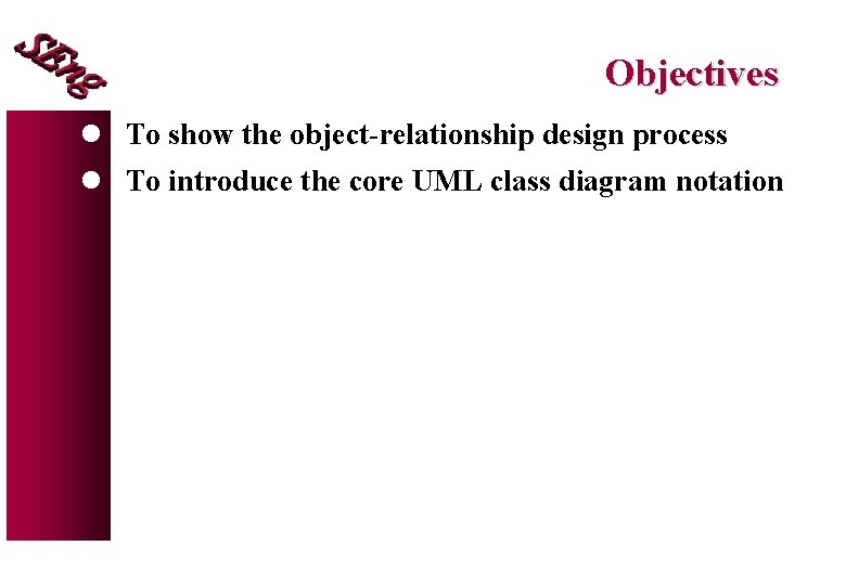 Objectives l To show the object-relationship design process l To introduce the core UML Objectives l To show the object-relationship design process l To introduce the core UML