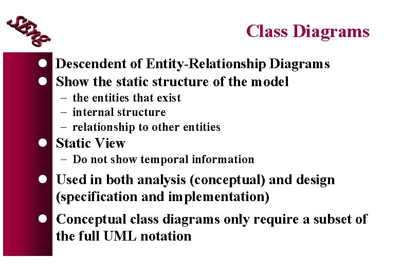 Class Diagrams l Descendent of Entity-Relationship Diagrams l Show the static structure of the Class Diagrams l Descendent of Entity-Relationship Diagrams l Show the static structure of the