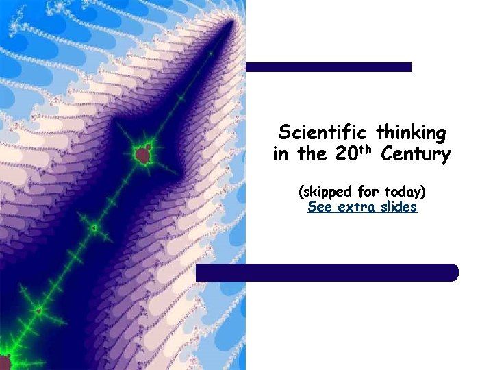 Scientific thinking in the 20 th Century (skipped for today) See extra slides 