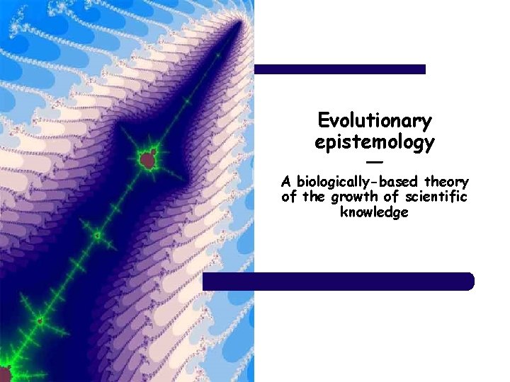 Evolutionary epistemology ― A biologically-based theory of the growth of scientific knowledge 