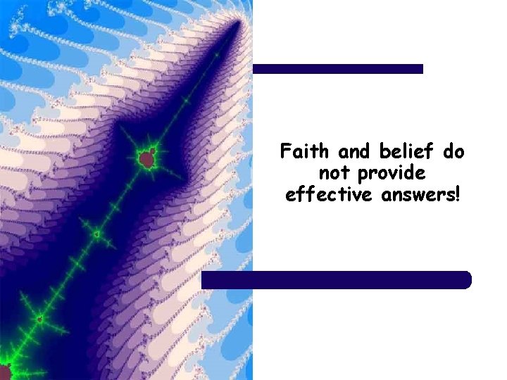 Faith and belief do not provide effective answers! 