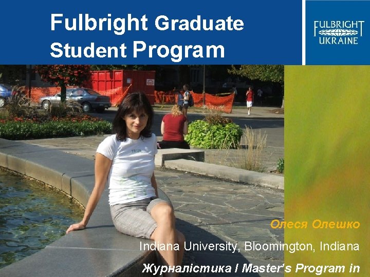 Fulbright Graduate Student Program Олеся Олешко Indiana University, Bloomington, Indiana Журналістика / Master’s Program