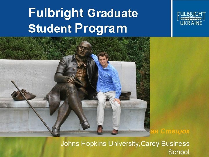Fulbright Graduate Student Program Іван Стецюк Johns Hopkins University, Carey Business School 
