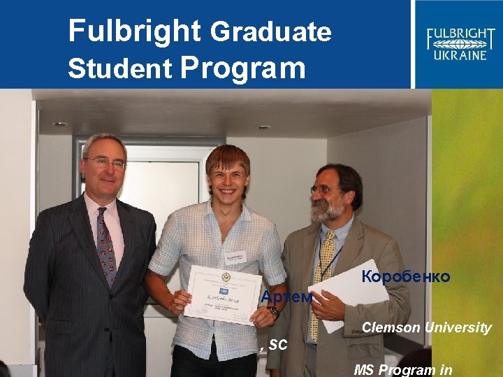 Fulbright Graduate Student Program Коробенко Артем Clemson University , SC MS Program in 