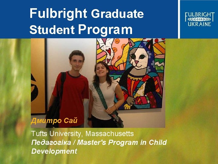 Fulbright Graduate Student Program Дмитро Сай Tufts University, Massachusetts Педагогіка / Master's Program in