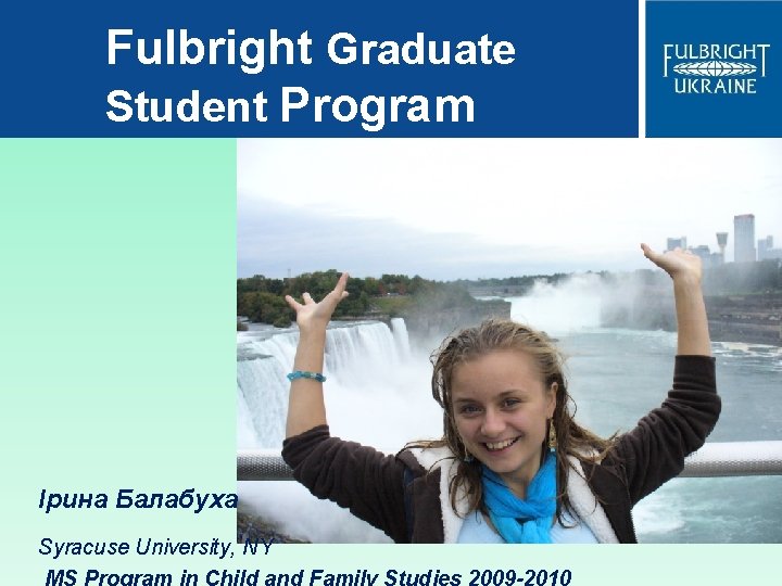 Fulbright Graduate Student Program Ірина Балабуха Syracuse University, NY MS Program in Child and