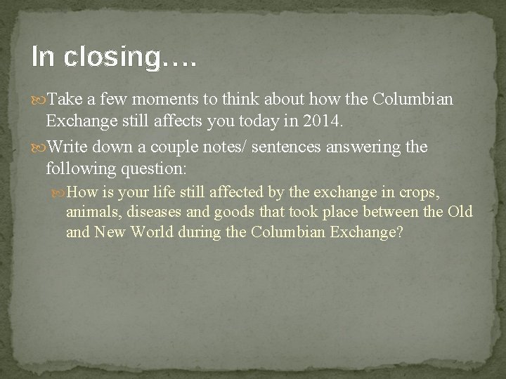 In closing…. Take a few moments to think about how the Columbian Exchange still