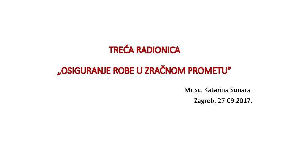 TREĆA RADIONICA „OSIGURANJE ROBE U ZRAČNOM PROMETU” Mr. sc. Katarina Sunara Zagreb, 27. 09.