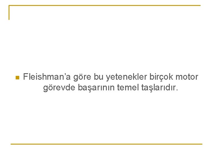 n Fleishman’a göre bu yetenekler birçok motor görevde başarının temel taşlarıdır. 