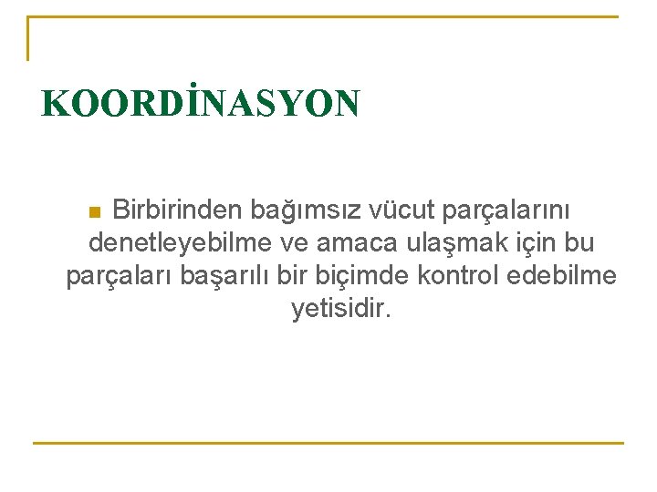 KOORDİNASYON Birbirinden bağımsız vücut parçalarını denetleyebilme ve amaca ulaşmak için bu parçaları başarılı bir