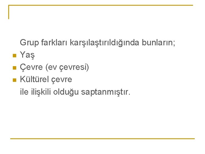 n n n Grup farkları karşılaştırıldığında bunların; Yaş Çevre (ev çevresi) Kültürel çevre ilişkili