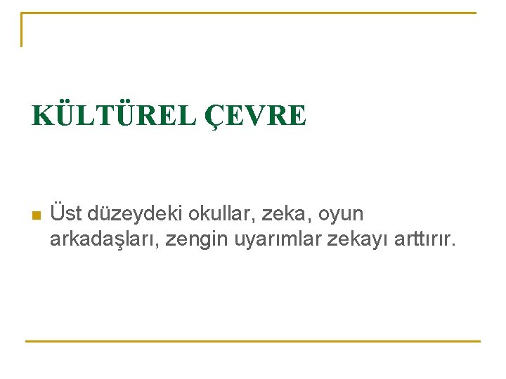 KÜLTÜREL ÇEVRE n Üst düzeydeki okullar, zeka, oyun arkadaşları, zengin uyarımlar zekayı arttırır. 