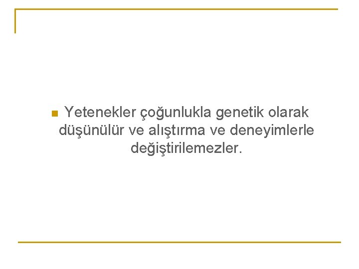 n Yetenekler çoğunlukla genetik olarak düşünülür ve alıştırma ve deneyimlerle değiştirilemezler. 