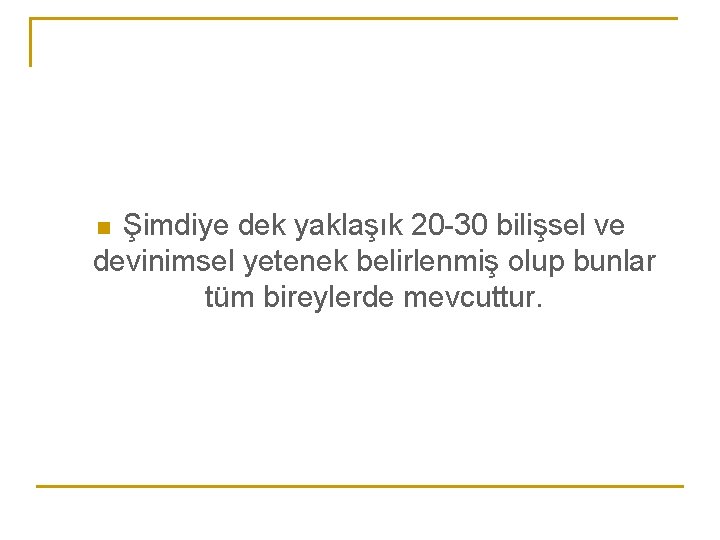 Şimdiye dek yaklaşık 20 -30 bilişsel ve devinimsel yetenek belirlenmiş olup bunlar tüm bireylerde