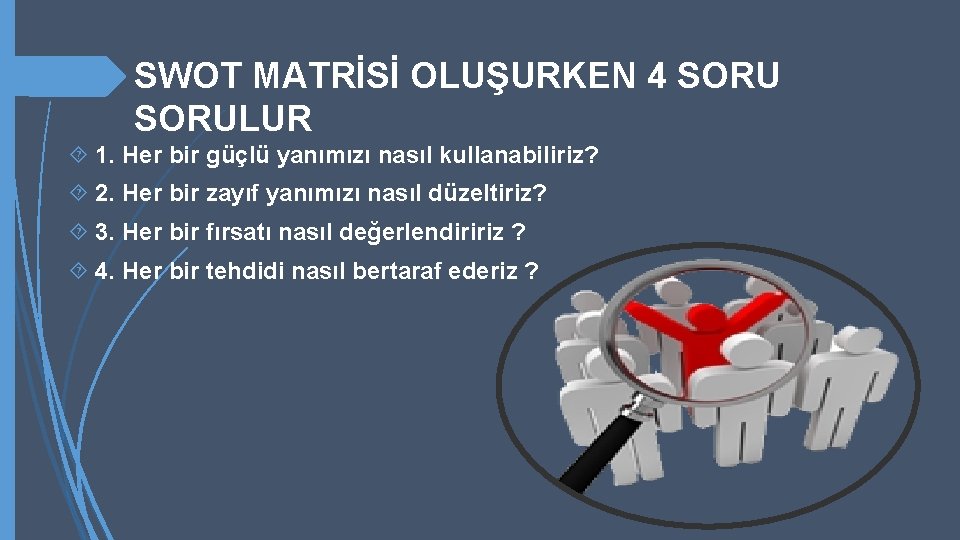 SWOT MATRİSİ OLUŞURKEN 4 SORULUR 1. Her bir güçlü yanımızı nasıl kullanabiliriz? 2. Her