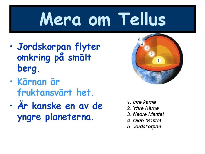 Mera om Tellus • Jordskorpan flyter omkring på smält berg. • Kärnan är fruktansvärt