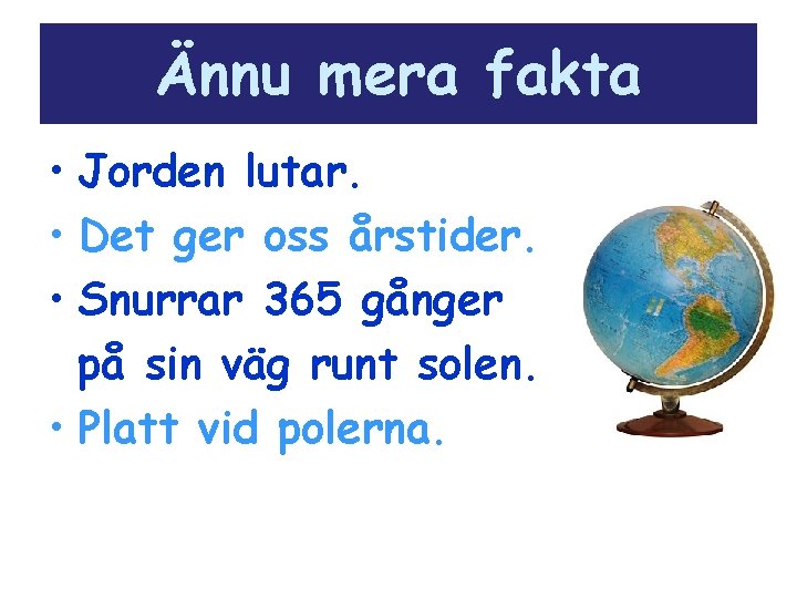 Ännu mera fakta • Jorden lutar. • Det ger oss årstider. • Snurrar 365