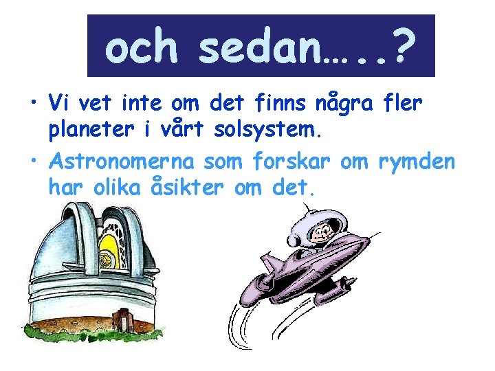 och sedan…. . ? • Vi vet inte om det finns några fler planeter