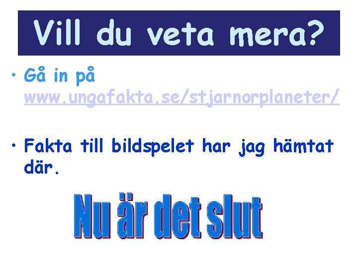 Vill du veta mera? • Gå in på www. ungafakta. se/stjarnorplaneter/ • Fakta till