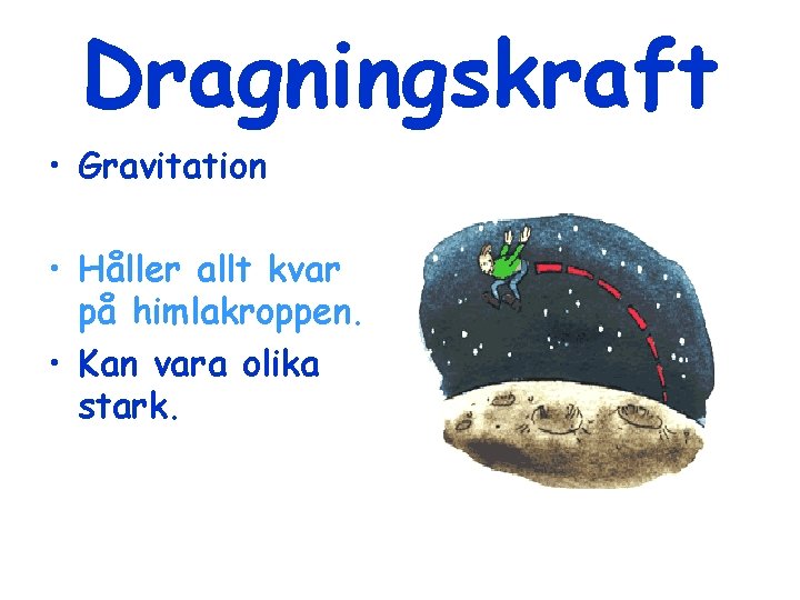 Dragningskraft • Gravitation • Håller allt kvar på himlakroppen. • Kan vara olika stark.