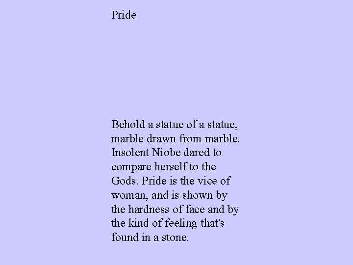 Pride Behold a statue of a statue, marble drawn from marble. Insolent Niobe dared