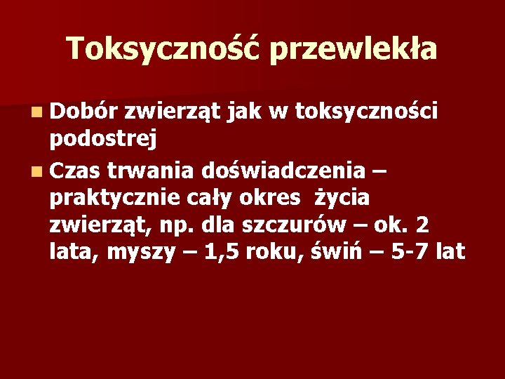 Toksyczność przewlekła n Dobór zwierząt jak w toksyczności podostrej n Czas trwania doświadczenia –