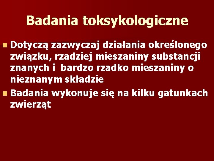 Badania toksykologiczne n Dotyczą zazwyczaj działania określonego związku, rzadziej mieszaniny substancji znanych i bardzo