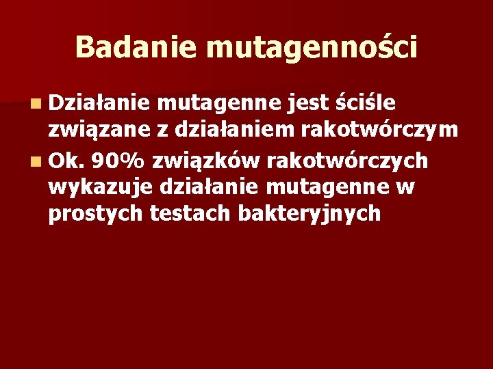 Badanie mutagenności n Działanie mutagenne jest ściśle związane z działaniem rakotwórczym n Ok. 90%