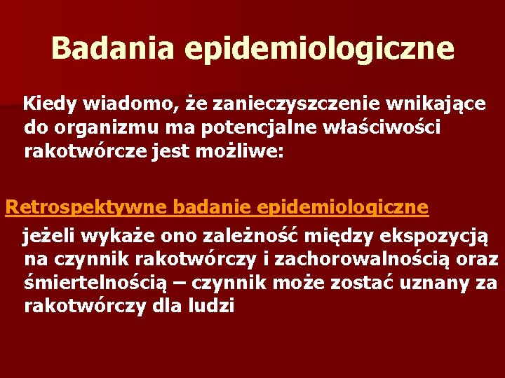 Badania epidemiologiczne Kiedy wiadomo, że zanieczyszczenie wnikające do organizmu ma potencjalne właściwości rakotwórcze jest