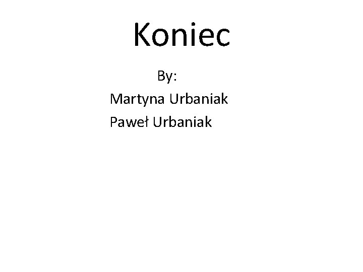 Koniec By: Martyna Urbaniak Paweł Urbaniak 