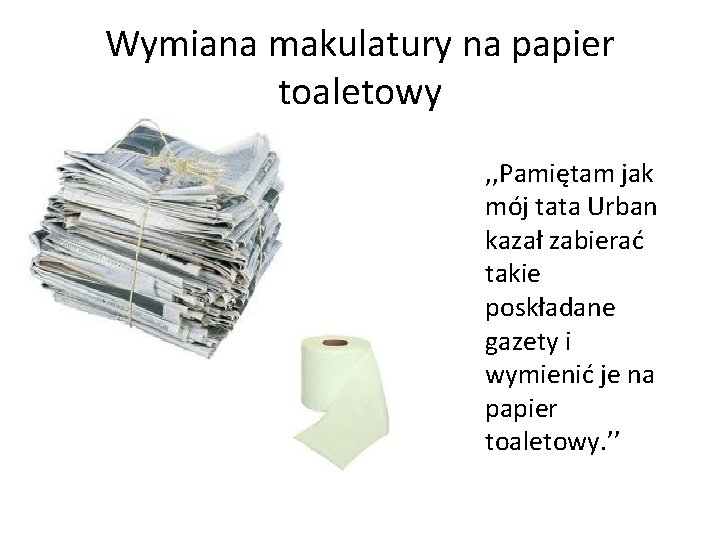 Wymiana makulatury na papier toaletowy • , , Pamiętam jak mój tata Urban kazał