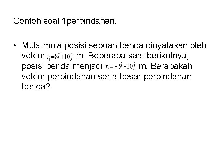 Contoh soal 1 perpindahan. • Mula-mula posisi sebuah benda dinyatakan oleh vektor m. Beberapa