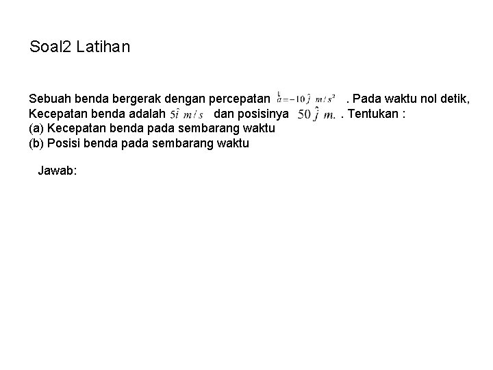 Soal 2 Latihan Sebuah benda bergerak dengan percepatan Kecepatan benda adalah dan posisinya (a)