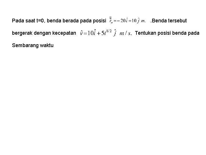 Pada saat t=0, benda berada posisi bergerak dengan kecepatan Sembarang waktu . Benda tersebut