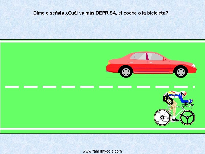 Dime o señala ¿Cuál va más DEPRISA, el coche o la bicicleta? www. familiaycole.