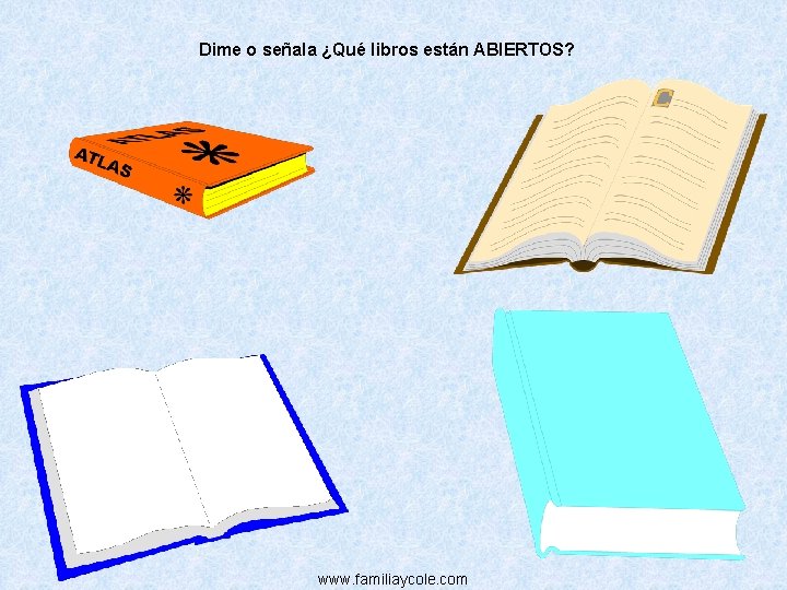 Dime o señala ¿Qué libros están ABIERTOS? www. familiaycole. com 