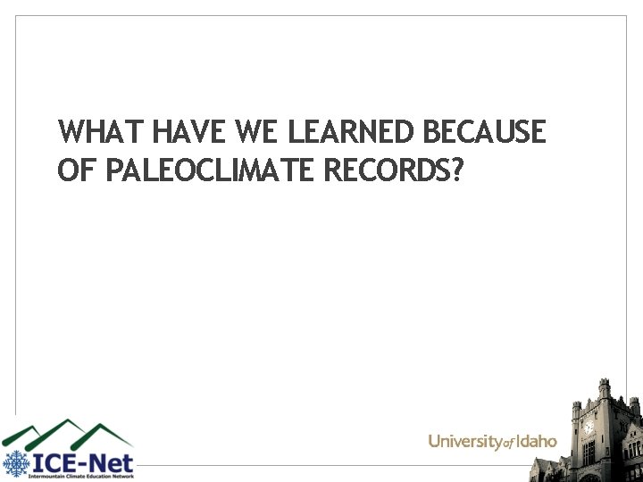 WHAT HAVE WE LEARNED BECAUSE OF PALEOCLIMATE RECORDS? 