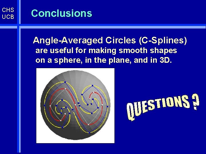 CHS UCB Conclusions Angle-Averaged Circles (C-Splines) are useful for making smooth shapes on a