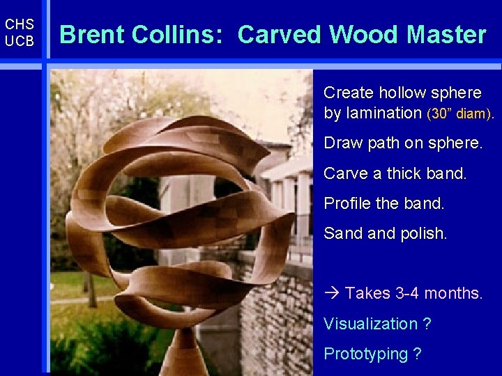 CHS UCB Brent Collins: Carved Wood Master Create hollow sphere by lamination (30” diam).