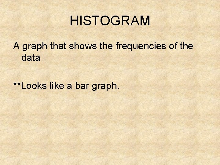 HISTOGRAM A graph that shows the frequencies of the data **Looks like a bar