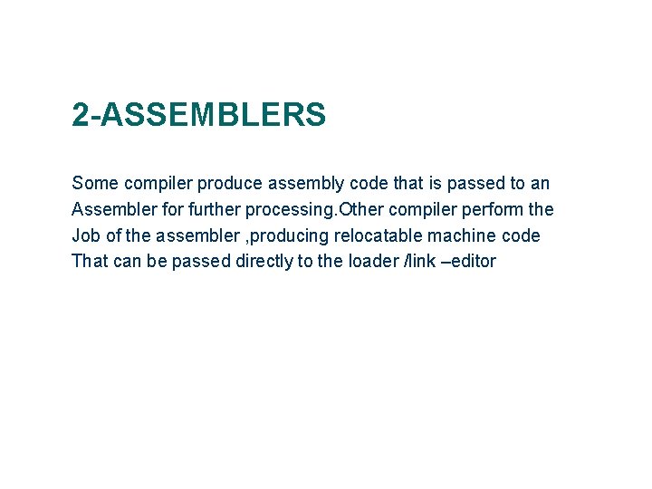 2 -ASSEMBLERS Some compiler produce assembly code that is passed to an Assembler for