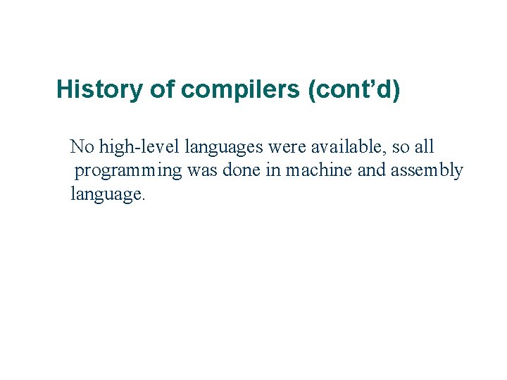 History of compilers (cont’d) No high-level languages were available, so all programming was done