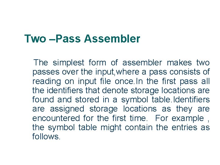 Two –Pass Assembler The simplest form of assembler makes two passes over the input,