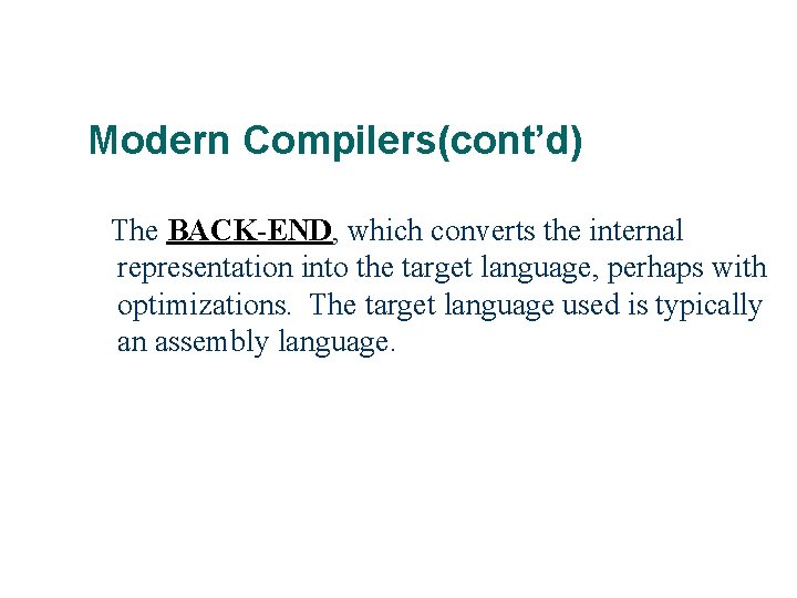Modern Compilers(cont’d) The BACK-END, which converts the internal representation into the target language, perhaps