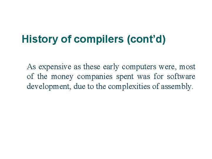 History of compilers (cont’d) As expensive as these early computers were, most of the