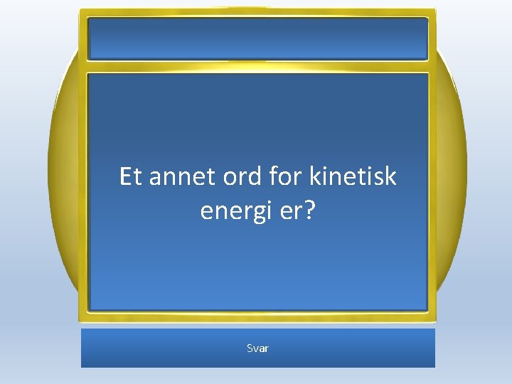 Et annet ord for kinetisk energi er? Svar 