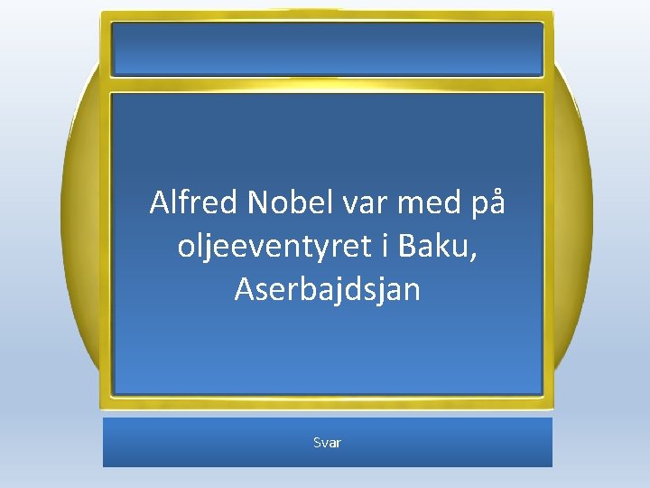 Alfred Nobel var med på oljeeventyret i Baku, Aserbajdsjan Svar 